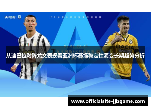 从迪巴拉对阵尤文表现看亚洲杯赛场稳定性演变长期趋势分析 从迪巴拉对阵尤文表现看亚洲杯赛场稳定性演变长期趋势分析