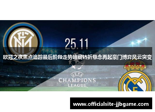 欧冠之夜焦点追踪最后阶段走势暗藏转折悬念再起豪门博弈风云突变