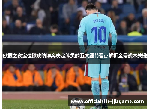 欧冠之夜定位球攻防博弈决定胜负的五大细节看点解析全景战术关键 欧冠之夜定位球攻防博弈决定胜负的五大细节看点解析全景战术关键