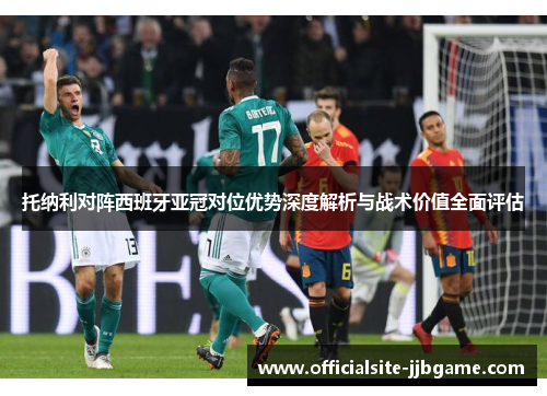 托纳利对阵西班牙亚冠对位优势深度解析与战术价值全面评估