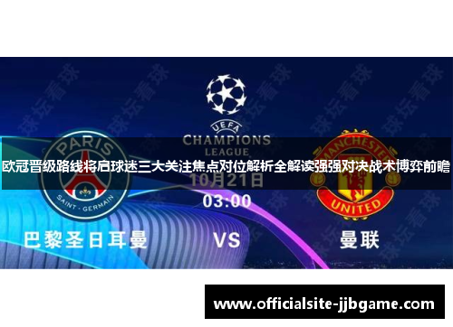 欧冠晋级路线将启球迷三大关注焦点对位解析全解读强强对决战术博弈前瞻
