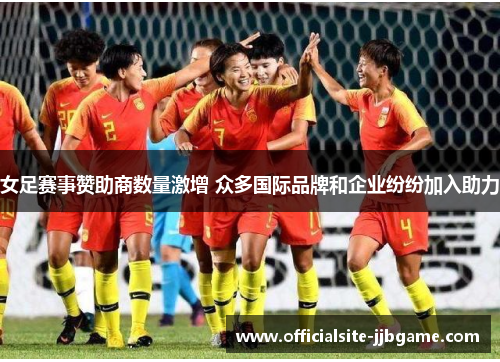 女足赛事赞助商数量激增 众多国际品牌和企业纷纷加入助力