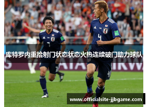 库特罗内重拾射门状态状态火热连续破门助力球队