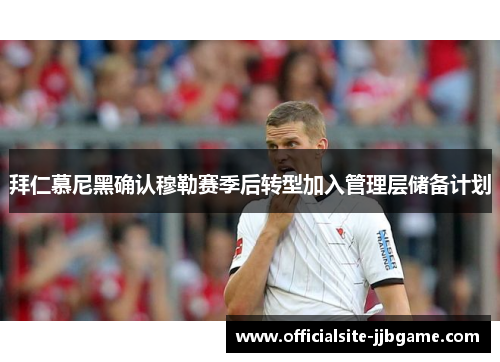 拜仁慕尼黑确认穆勒赛季后转型加入管理层储备计划