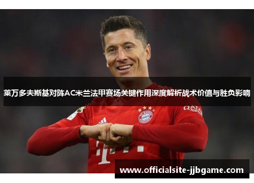 莱万多夫斯基对阵AC米兰法甲赛场关键作用深度解析战术价值与胜负影响 莱万多夫斯基对阵AC米兰法甲赛场关键作用深度解析战术价值与胜负影响