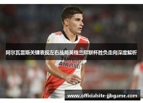 阿尔瓦雷斯关键表现左右战局英格兰欧联杯胜负走向深度解析