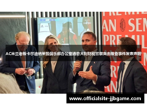 AC米兰老板卡尔迪纳莱就俱乐部办公室遭意大利财税警察突击搜查事件发表声明