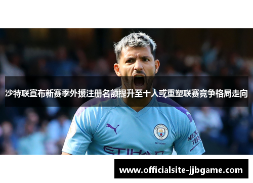 沙特联宣布新赛季外援注册名额提升至十人或重塑联赛竞争格局走向 沙特联宣布新赛季外援注册名额提升至十人或重塑联赛竞争格局走向
