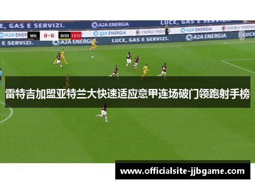 雷特吉加盟亚特兰大快速适应意甲连场破门领跑射手榜 雷特吉加盟亚特兰大快速适应意甲连场破门领跑射手榜