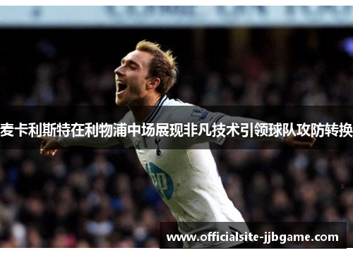 麦卡利斯特在利物浦中场展现非凡技术引领球队攻防转换