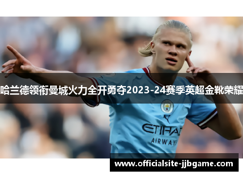 哈兰德领衔曼城火力全开勇夺2023-24赛季英超金靴荣耀 哈兰德领衔曼城火力全开勇夺2023-24赛季英超金靴荣耀