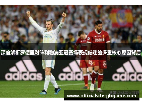 深度解析罗德里对阵利物浦亚冠赛场表现低迷的多重核心原因背后