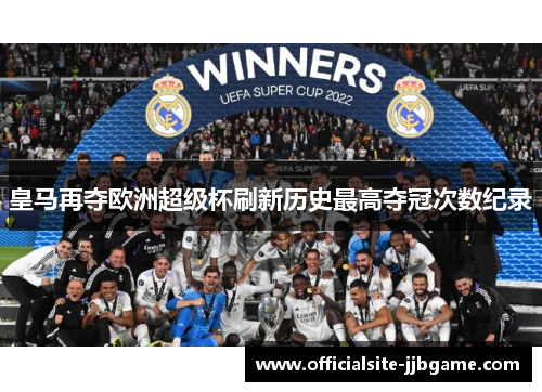 皇马再夺欧洲超级杯刷新历史最高夺冠次数纪录