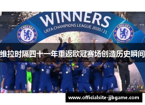 维拉时隔四十一年重返欧冠赛场创造历史瞬间